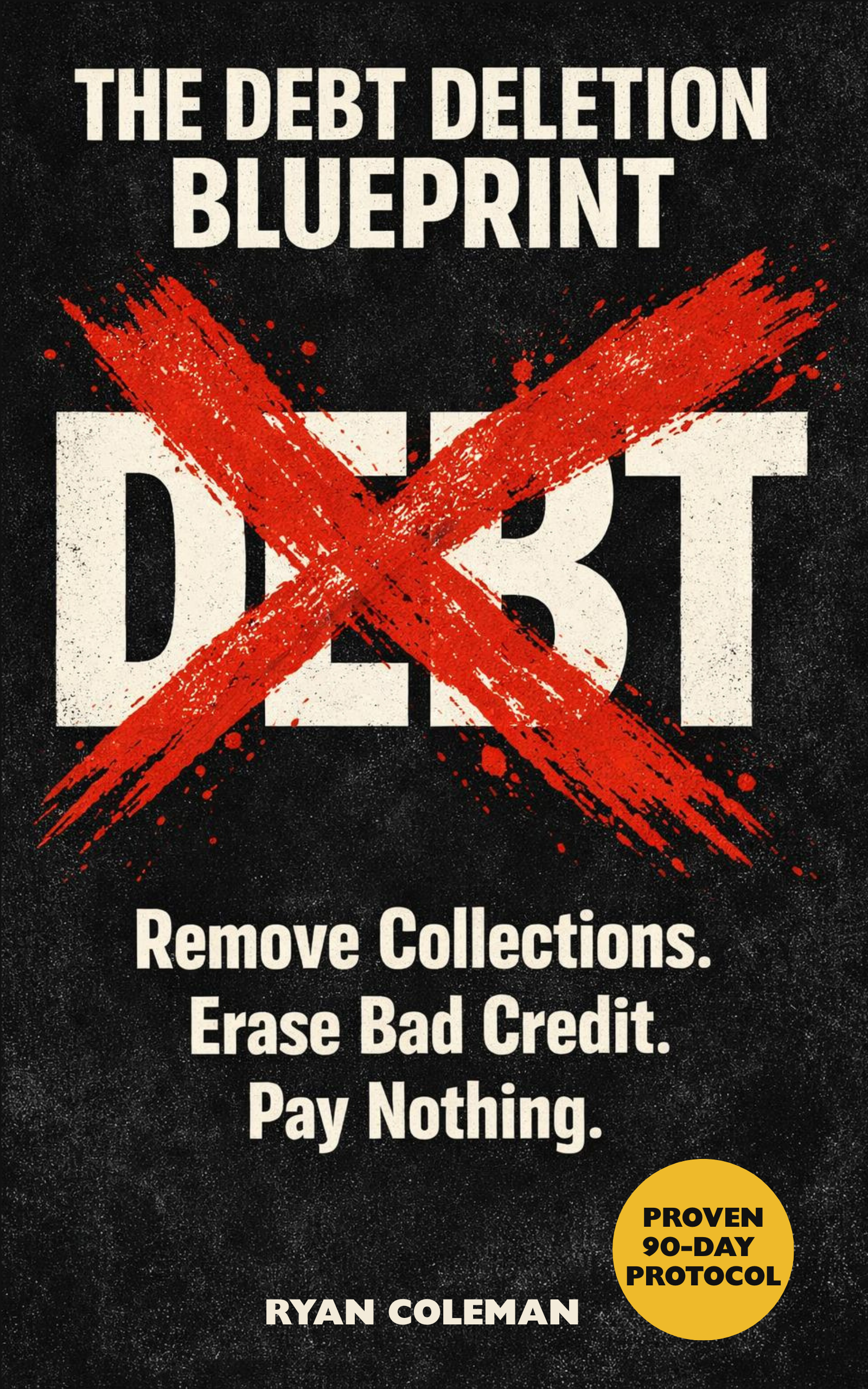 Book cover of The Debt Deletion Blueprint by Ryan Coleman: the word DEBT crossed out with a red X on a black textured background, subtitle Remove Collections, Erase Bad Credit, Pay Nothing, yellow seal reading Proven 90-Day Protocol.